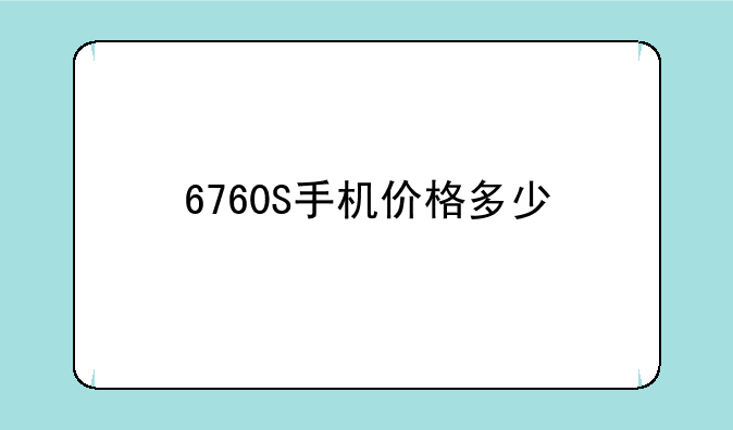 6760S手机价格多少