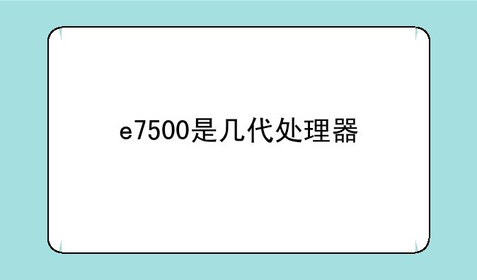 e7500是几代处理器
