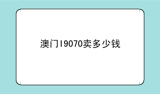 澳门I9070卖多少钱
