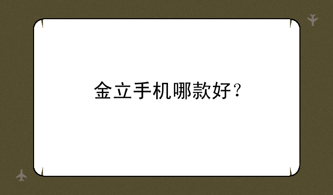 金立手机哪款好？