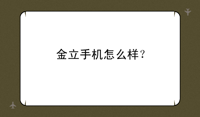 金立手机怎么样？