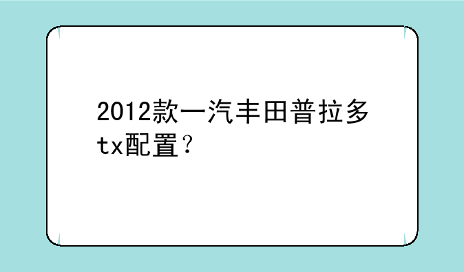 2012款一汽丰田普拉多tx配置？