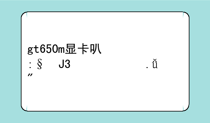 gt650m显卡可以玩和平精英游戏