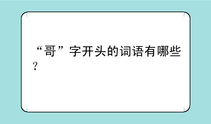 “哥”字开头的词语有哪些？