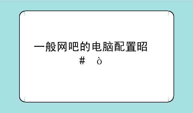 一般网吧的电脑配置是什么？