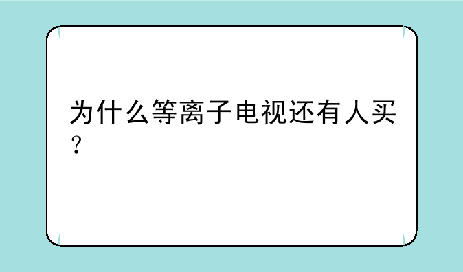 为什么等离子电视还有人买？