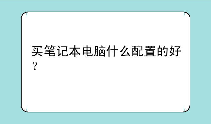 买笔记本电脑什么配置的好？