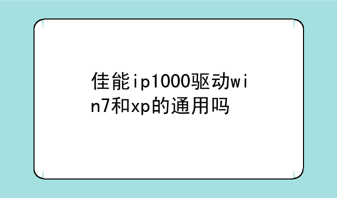 佳能ip1000驱动win7和xp的通用吗