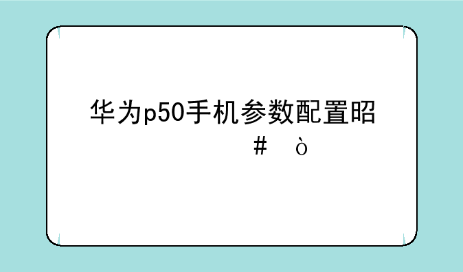 华为p50手机参数配置是什么？