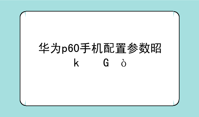 华为p60手机配置参数是多少？
