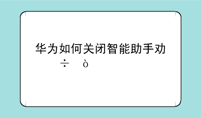 华为如何关闭智能助手功能？