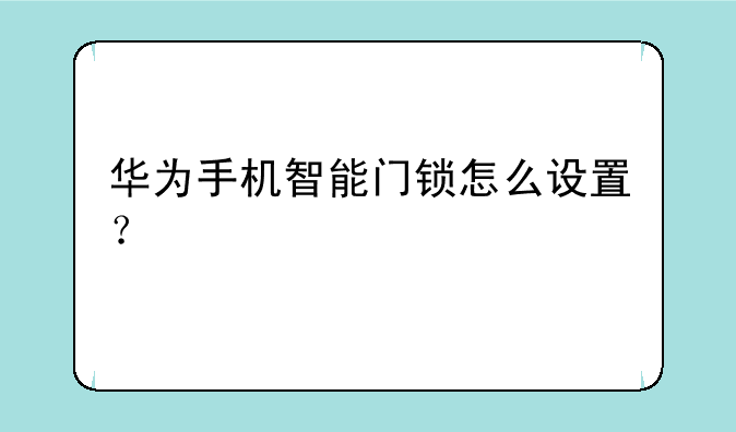 华为手机智能门锁怎么设置？