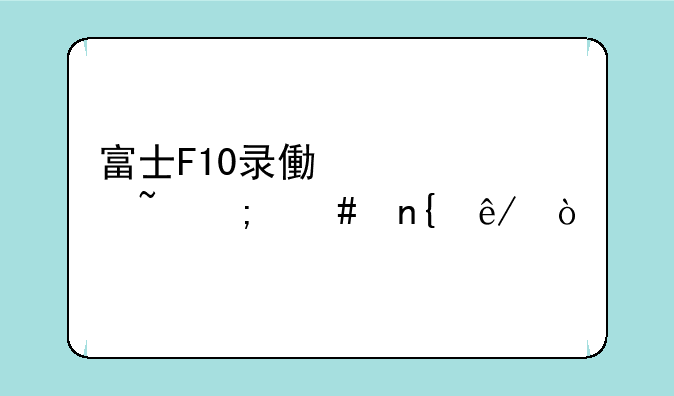富士F10录像没声音怎么回事？
