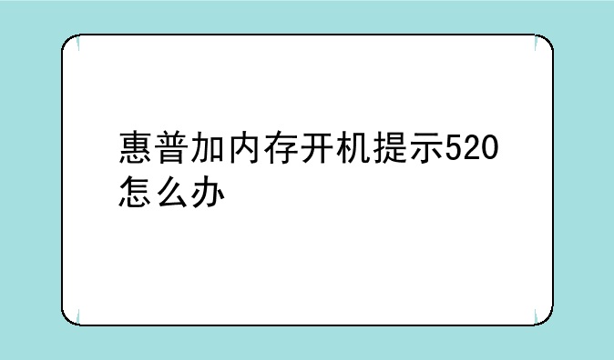惠普加内存开机提示520怎么办
