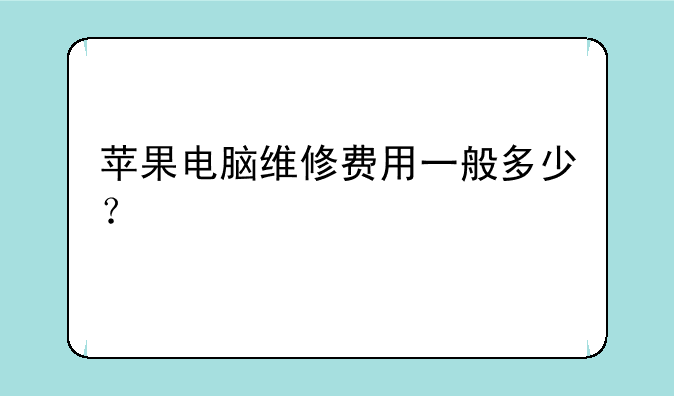 苹果电脑维修费用一般多少？
