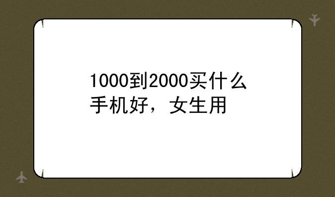 1000到2000买什么手机好，女生用