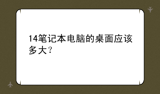 14笔记本电脑的桌面应该多大？