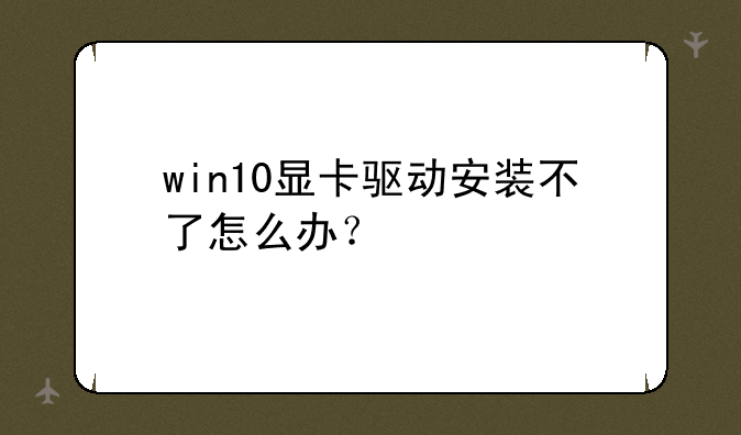 win10显卡驱动安装不了怎么办？