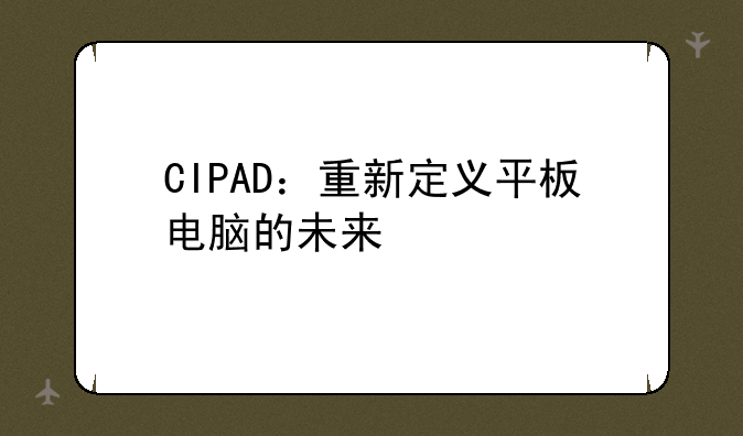 CIPAD：重新定义平板电脑的未来