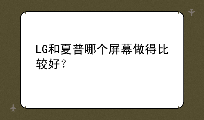 LG和夏普哪个屏幕做得比较好？