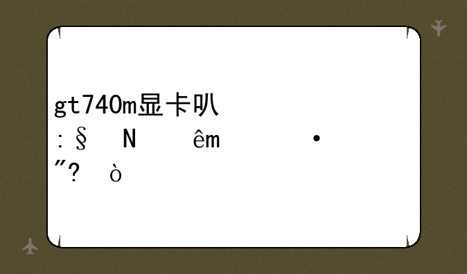 gt740m显卡可以玩哪些steam游戏？