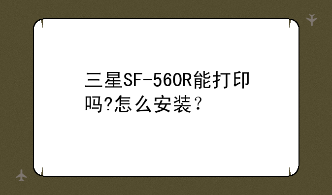 三星SF-560R能打印吗?怎么安装？