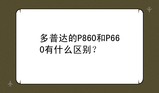 多普达的P860和P660有什么区别？