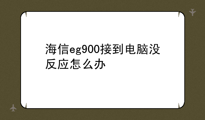 海信eg900接到电脑没反应怎么办
