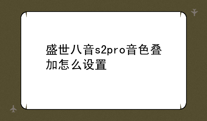盛世八音s2pro音色叠加怎么设置