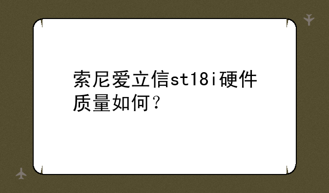 索尼爱立信st18i硬件质量如何？