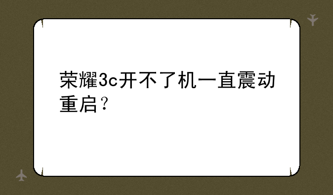 荣耀3c开不了机一直震动重启？