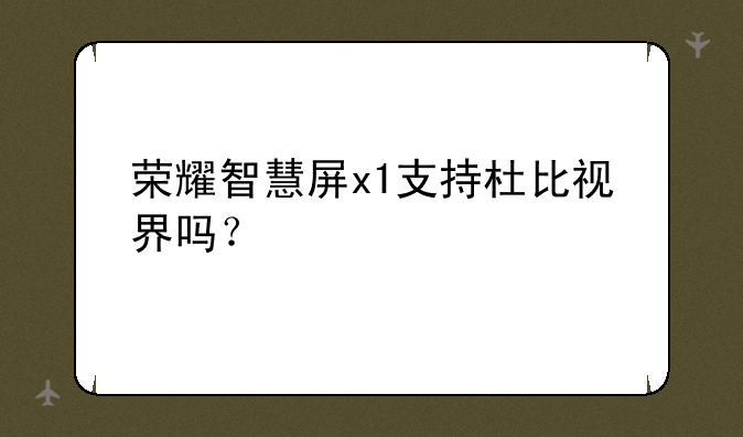 荣耀智慧屏x1支持杜比视界吗？