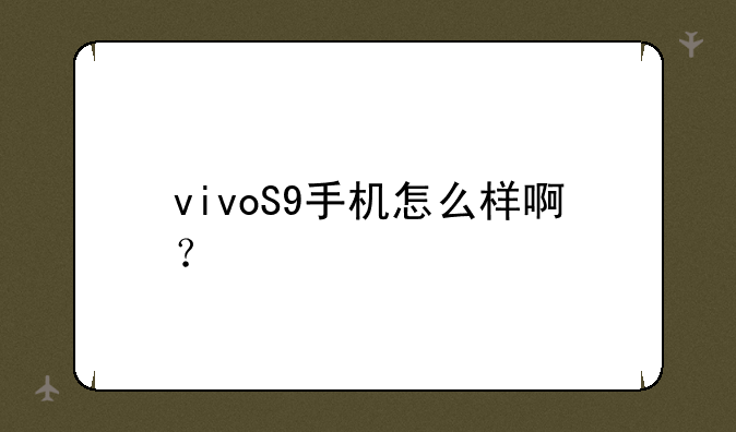 vivoS9手机怎么样啊？
