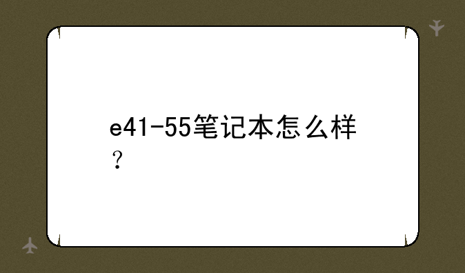 e41-55笔记本怎么样？