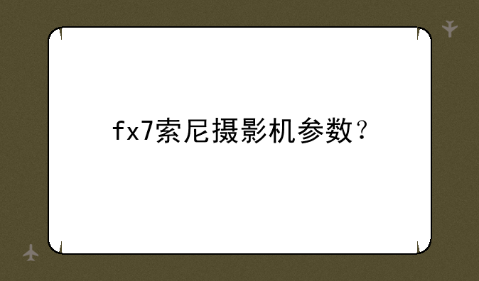 fx7索尼摄影机参数？
