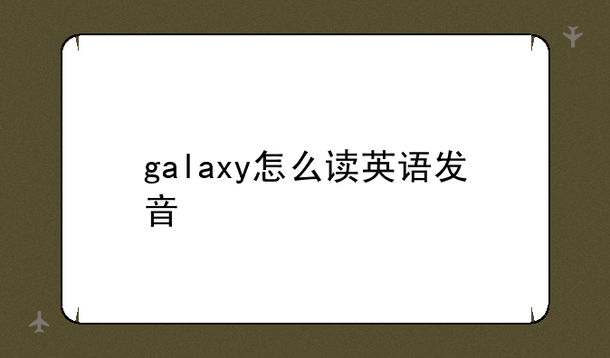 galaxy怎么读英语发音
