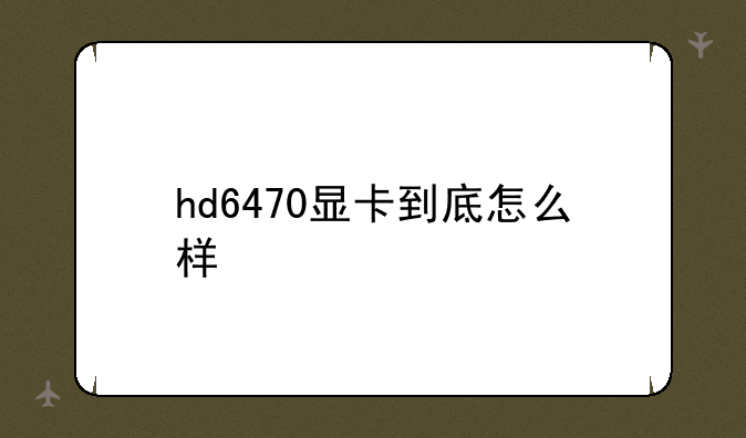 hd6470显卡到底怎么样