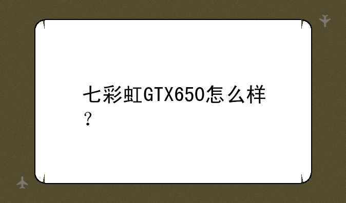七彩虹GTX650怎么样？