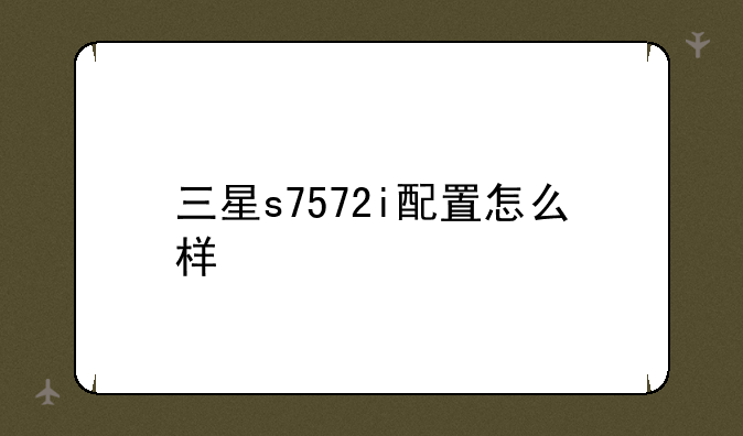 三星s7572i配置怎么样