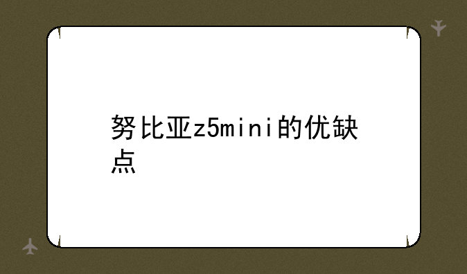 努比亚z5mini的优缺点