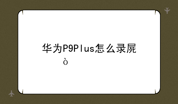 华为P9Plus怎么录屏？