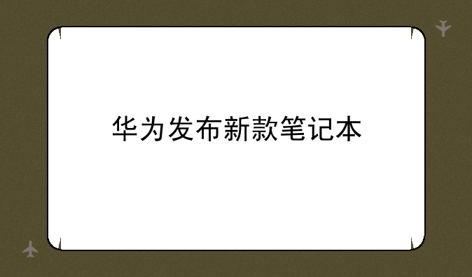 华为发布新款笔记本