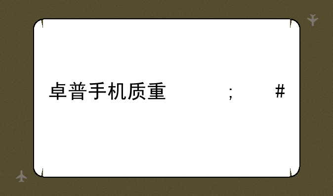 卓普手机质量怎么样