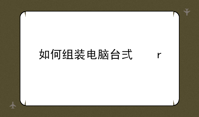 如何组装电脑台式机