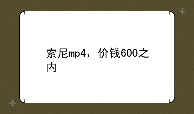索尼mp4，价钱600之内