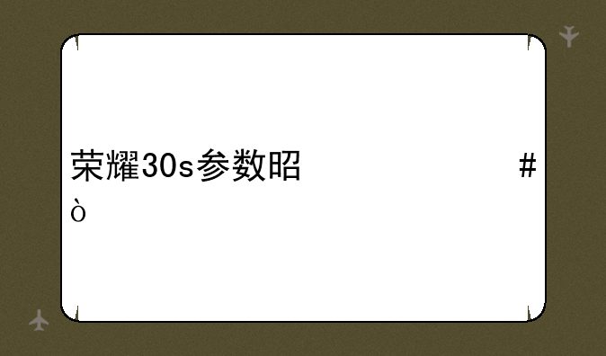 荣耀30s参数是什么？