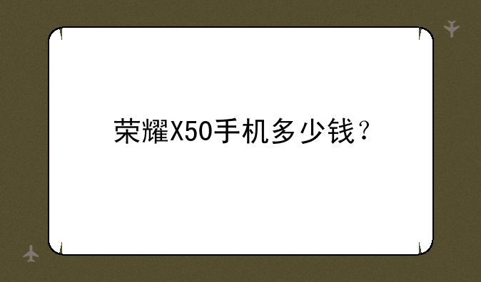 荣耀X50手机多少钱？