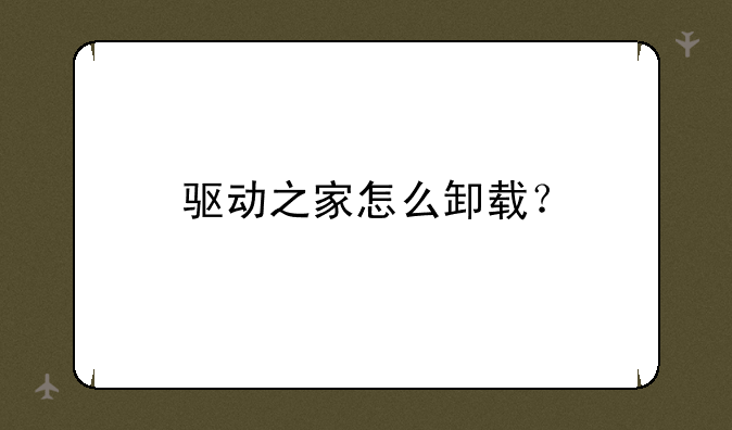 驱动之家怎么卸载？