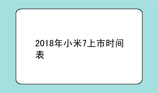2018年小米7上市时间表