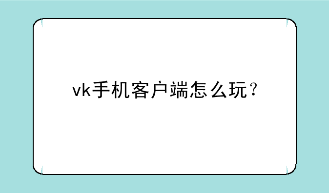 vk手机客户端怎么玩？